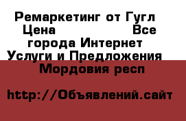 Ремаркетинг от Гугл › Цена ­ 5000-10000 - Все города Интернет » Услуги и Предложения   . Мордовия респ.